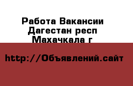 Работа Вакансии. Дагестан респ.,Махачкала г.